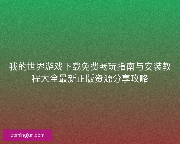 我的世界游戏下载免费畅玩指南与安装教程大全最新正版资源分享攻略